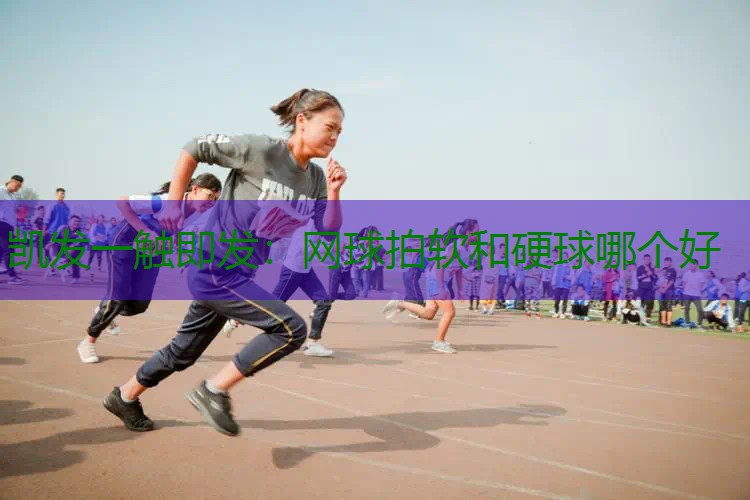 网球拍软和硬球哪个好