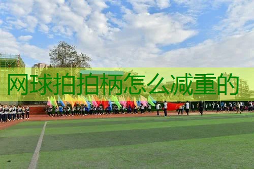 网球拍拍柄怎么减重的