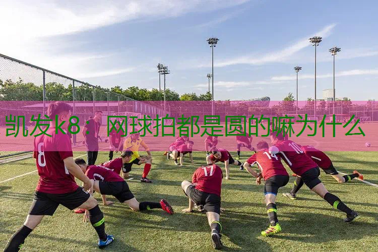 网球拍都是圆的嘛为什么