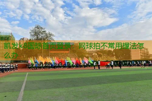 网球拍不常用握法怎么办