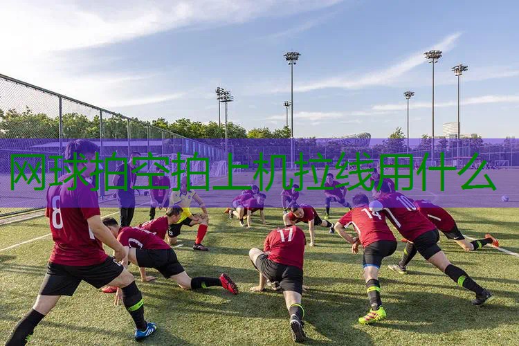 网球拍空拍上机拉线用什么